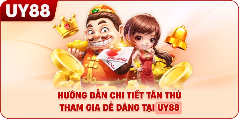 Hướng dẫn chi tiết tân thủ tham gia dễ dàng tại UY88